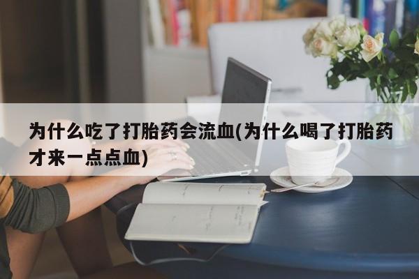 私人卖打胎药微信号，为什么吃了打胎药会流血(为什么喝了打胎药才来一点点血)
