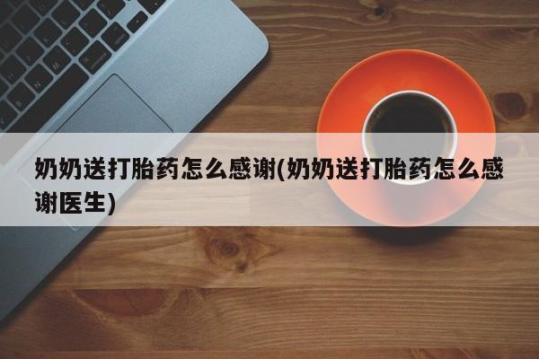 私人卖打胎药微信号，奶奶送打胎药怎么感谢(奶奶送打胎药怎么感谢医生)