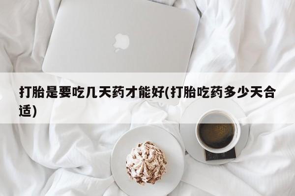 私人卖打胎药微信号，打胎是要吃几天药才能好(打胎吃药多少天合适)