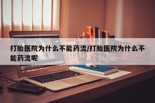 私人卖打胎药微信号，打胎医院为什么不能药流/打胎医院为什么不能药流呢