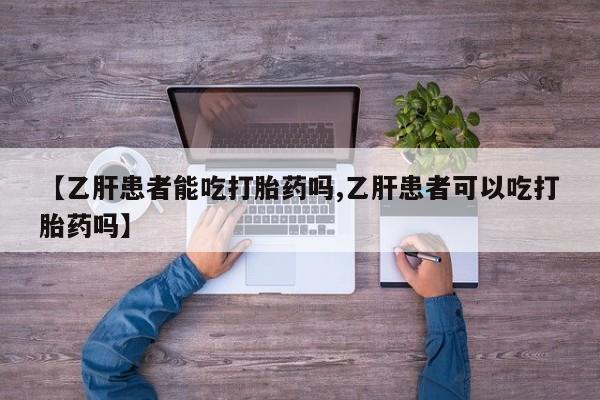 私人卖打胎药微信号，【乙肝患者能吃打胎药吗,乙肝患者可以吃打胎药吗】
