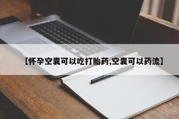 私人卖打胎药微信号，【怀孕空囊可以吃打胎药,空囊可以药流】