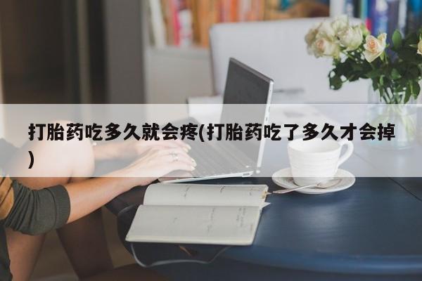 私人卖打胎药微信号，打胎药吃多久就会疼(打胎药吃了多久才会掉)