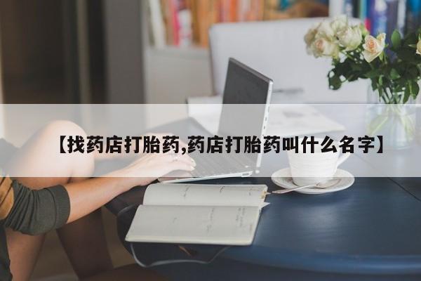 私人卖打胎药微信号，【找药店打胎药,药店打胎药叫什么名字】