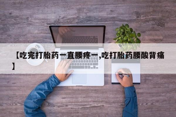 私人卖打胎药微信号，【吃完打胎药一直腰疼一,吃打胎药腰酸背痛】