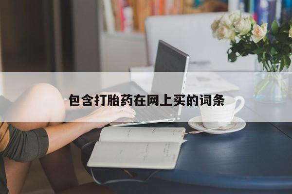 私人卖打胎药微信号，包含打胎药在网上买的词条