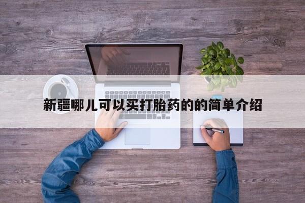 私人卖打胎药微信号，新疆哪儿可以买打胎药的的简单介绍