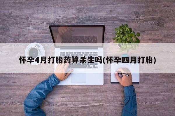 私人卖打胎药微信号，怀孕4月打胎药算杀生吗(怀孕四月打胎)