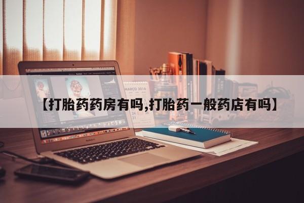 私人卖打胎药微信号，【打胎药药房有吗,打胎药一般药店有吗】