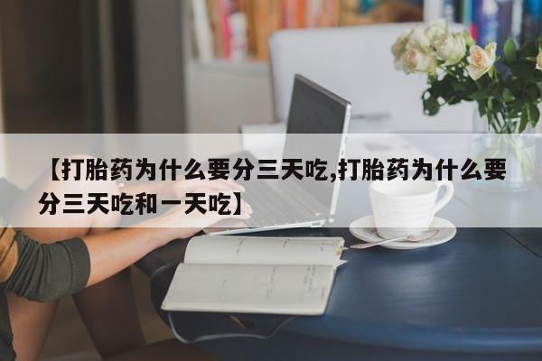 私人卖打胎药微信号，【打胎药为什么要分三天吃,打胎药为什么要分三天吃和一天吃】