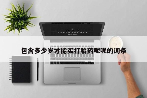 私人卖打胎药微信号，包含多少岁才能买打胎药呢呢的词条