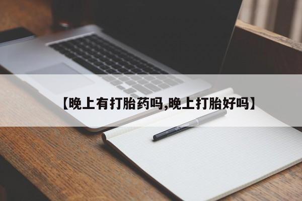 私人卖打胎药微信号，【晚上有打胎药吗,晚上打胎好吗】