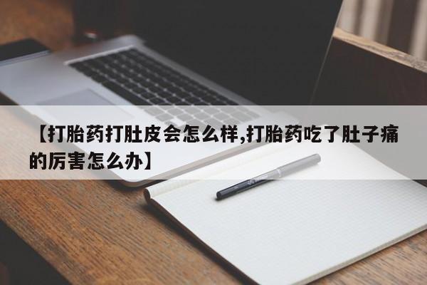 私人卖打胎药微信号，【打胎药打肚皮会怎么样,打胎药吃了肚子痛的厉害怎么办】