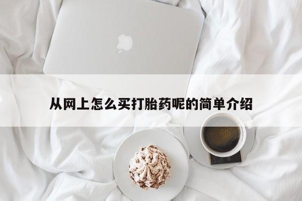 私人卖打胎药微信号，从网上怎么买打胎药呢的简单介绍