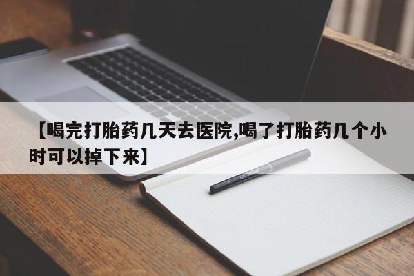 私人卖打胎药微信号，【喝完打胎药几天去医院,喝了打胎药几个小时可以掉下来】