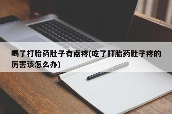 私人卖打胎药微信号，喝了打胎药肚子有点疼(吃了打胎药肚子疼的厉害该怎么办)