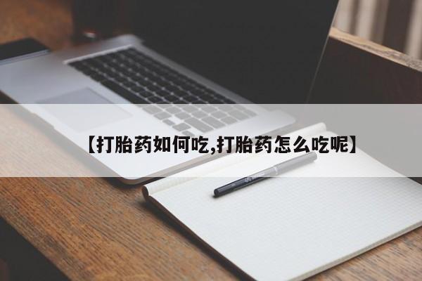 私人卖打胎药微信号，【打胎药如何吃,打胎药怎么吃呢】