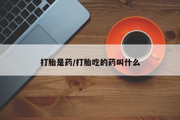 私人卖打胎药微信号，打胎是药/打胎吃的药叫什么