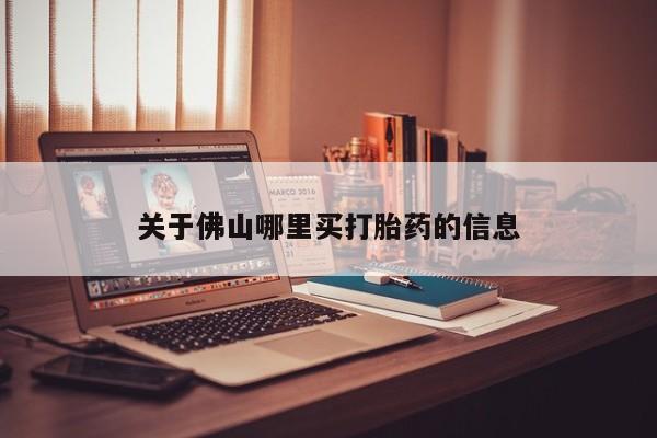 私人卖打胎药微信号，关于佛山哪里买打胎药的信息