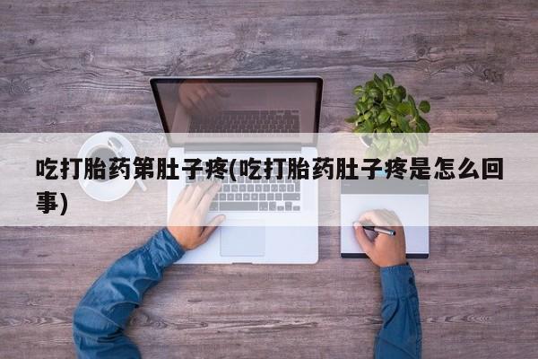 私人卖打胎药微信号，吃打胎药第肚子疼(吃打胎药肚子疼是怎么回事)