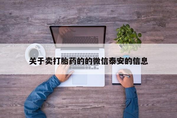 私人卖打胎药微信号，关于卖打胎药的的微信泰安的信息