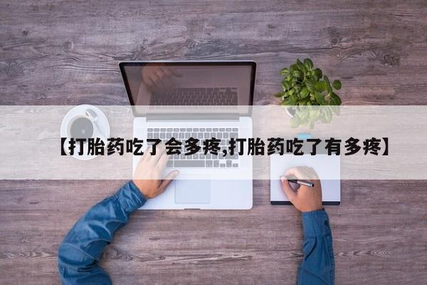 私人卖打胎药微信号，【打胎药吃了会多疼,打胎药吃了有多疼】