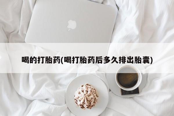 私人卖打胎药微信号，喝的打胎药(喝打胎药后多久排出胎囊)
