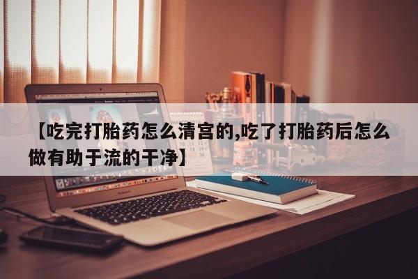 私人卖打胎药微信号，【吃完打胎药怎么清宫的,吃了打胎药后怎么做有助于流的干净】