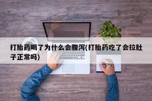 私人卖打胎药微信号，打胎药喝了为什么会腹泻(打胎药吃了会拉肚子正常吗)