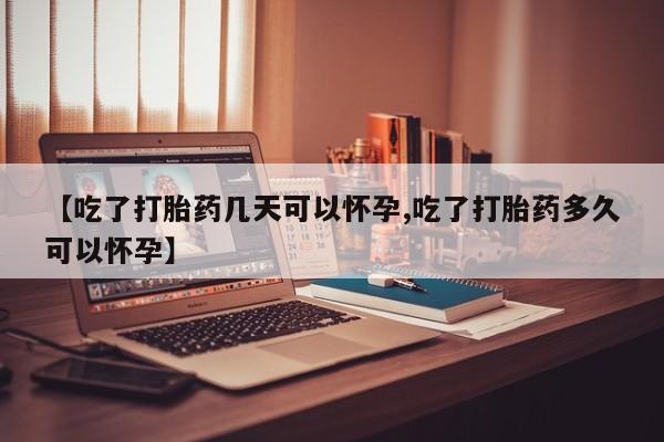 私人卖打胎药微信号，【吃了打胎药几天可以怀孕,吃了打胎药多久可以怀孕】