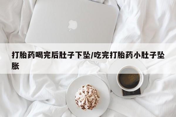 私人卖打胎药微信号，打胎药喝完后肚子下坠/吃完打胎药小肚子坠胀