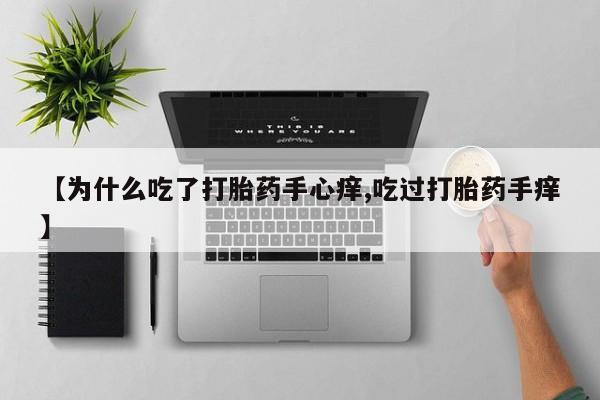 私人卖打胎药微信号，【为什么吃了打胎药手心痒,吃过打胎药手痒】