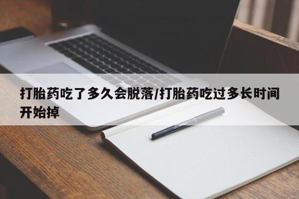 私人卖打胎药微信号,打胎药吃了多久会脱落/打胎药吃过多长时间开始掉