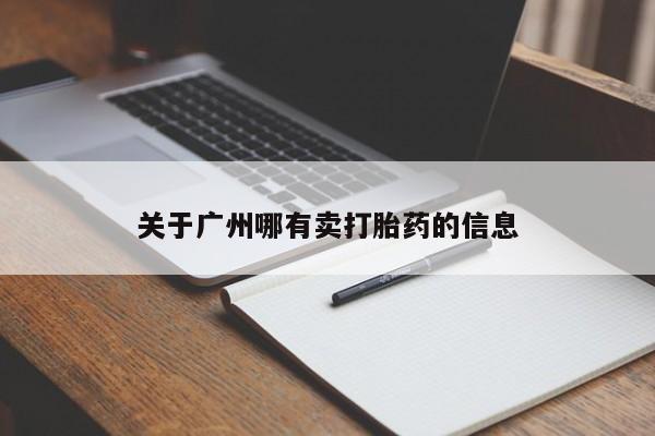 私人卖打胎药微信号，关于广州哪有卖打胎药的信息
