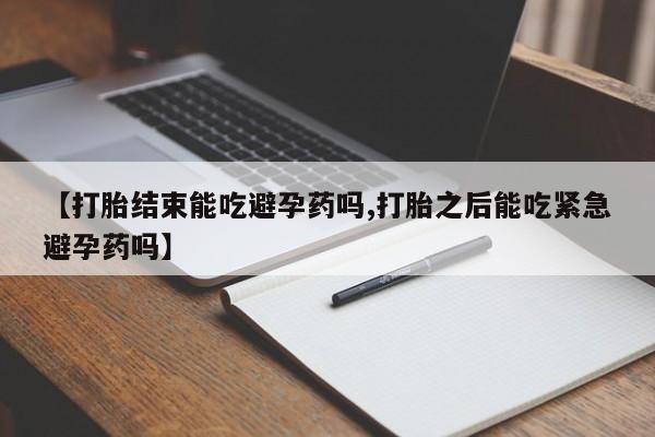 私人卖打胎药微信号,【打胎结束能吃避孕药吗,打胎之后能吃紧急避孕药吗】