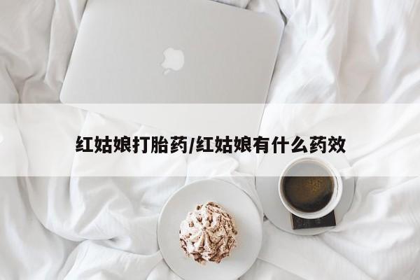 私人卖打胎药微信号,红姑娘打胎药/红姑娘有什么药效